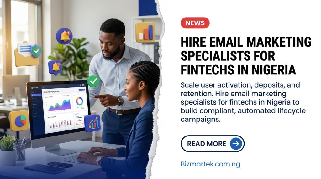 Hire email marketing specialists… 20261022193059 Fintech growth in Nigeria depends on customer activation, repeat transactions, and sustained trust. Bizmartek provides specialized email marketing services for fintech companies, combining compliant customer onboarding, automated lifecycle triggers, and retention-focused messaging. We help digital banks, payment gateways, and emerging startups turn sign-ups into funded accounts and recurring users without triggering deliverability issues.
